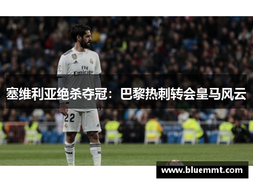 塞维利亚绝杀夺冠：巴黎热刺转会皇马风云