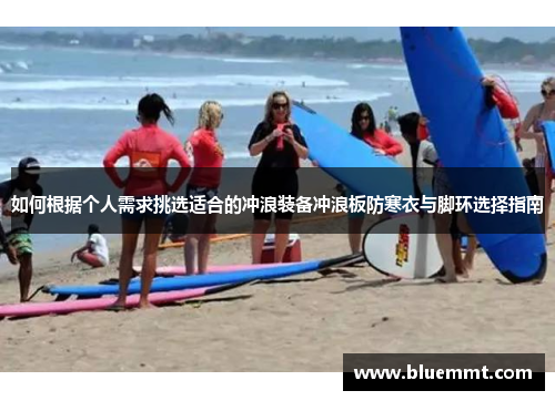 如何根据个人需求挑选适合的冲浪装备冲浪板防寒衣与脚环选择指南