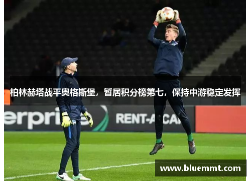 柏林赫塔战平奥格斯堡，暂居积分榜第七，保持中游稳定发挥