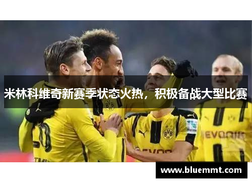 米林科维奇新赛季状态火热，积极备战大型比赛