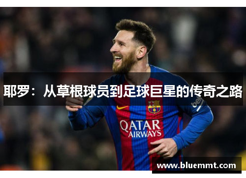 耶罗：从草根球员到足球巨星的传奇之路