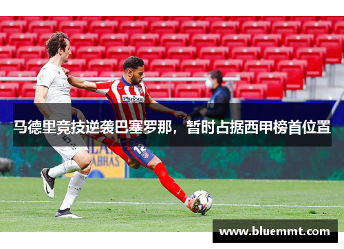 马德里竞技逆袭巴塞罗那，暂时占据西甲榜首位置