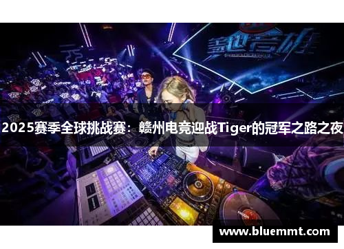 2025赛季全球挑战赛：赣州电竞迎战Tiger的冠军之路之夜