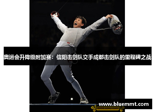 奥运会升降级附加赛：信阳击剑队交手成都击剑队的里程碑之战