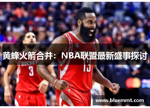 黄蜂火箭合并：NBA联盟最新盛事探讨