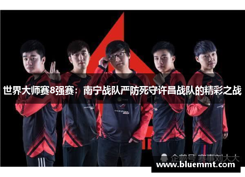 世界大师赛8强赛：南宁战队严防死守许昌战队的精彩之战