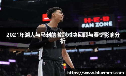 2021年湖人与马刺的激烈对决回顾与赛季影响分析