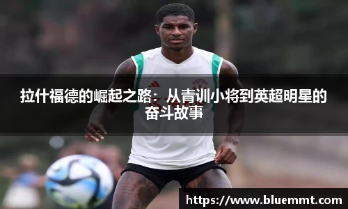 拉什福德的崛起之路：从青训小将到英超明星的奋斗故事